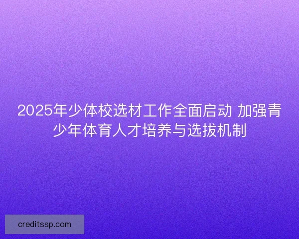 2025年少体校选材工作全面启动 加强青少年体育人才培养与选拔机制