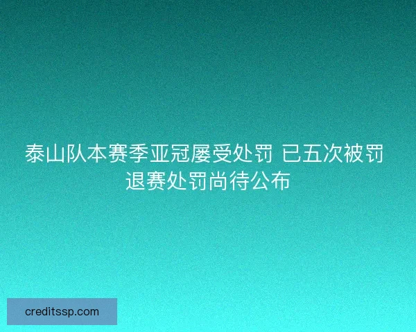 泰山队本赛季亚冠屡受处罚 已五次被罚 退赛处罚尚待公布