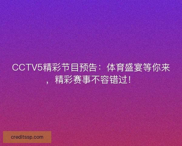 CCTV5精彩节目预告：体育盛宴等你来，精彩赛事不容错过！