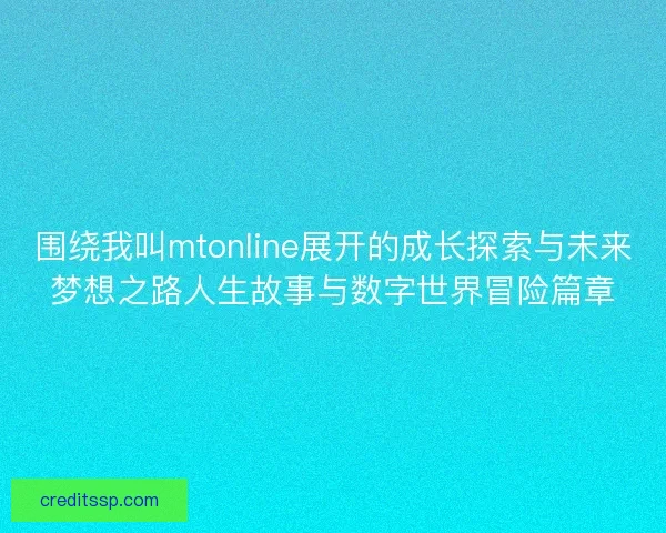 围绕我叫mtonline展开的成长探索与未来梦想之路人生故事与数字世界冒险篇章