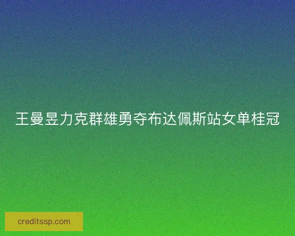 王曼昱力克群雄勇夺布达佩斯站女单桂冠
