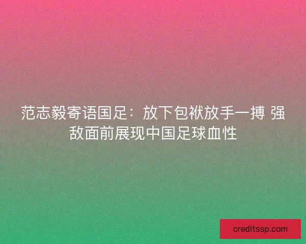 范志毅寄语国足：放下包袱放手一搏 强敌面前展现中国足球血性